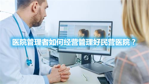 醫(yī)院管理者如何經(jīng)營(yíng)管理好民營(yíng)醫(yī)院？(圖1)