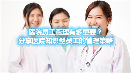 醫(yī)院員工管理有多重要？分享醫(yī)院知識型員工的管理策略(圖1)