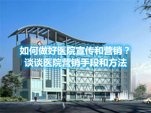 如何做好醫(yī)院宣傳和營銷？談談醫(yī)院營銷手段和方法(圖1)