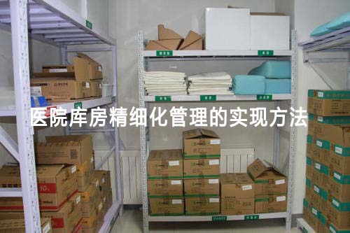 醫(yī)院庫(kù)房精細(xì)化管理怎么做（醫(yī)院庫(kù)房精細(xì)化管理的實(shí)現(xiàn)方法）(圖1)