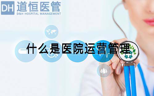 什么是醫(yī)院運(yùn)營(yíng)管理(圖1) 什么是醫(yī)院運(yùn)營(yíng)管理(圖1)