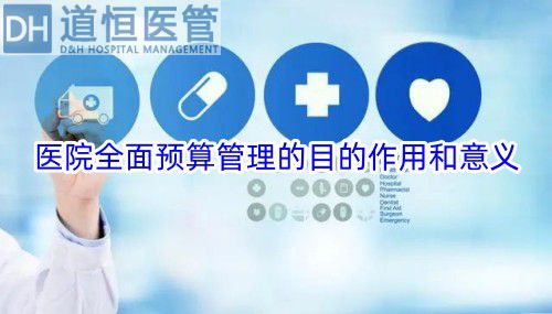 醫(yī)院全面預(yù)算管理的目的作用和意義(圖1) 醫(yī)院全面預(yù)算管理的目的作用和意義(圖1)